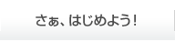 さぁ、はじめよう！