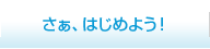 さぁ、はじめよう！